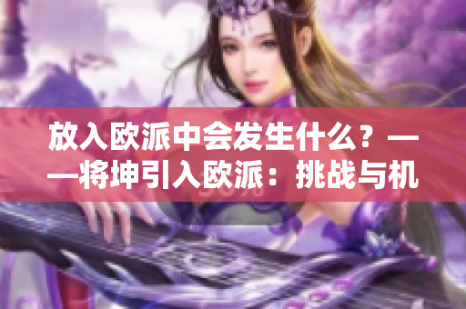 放入欧派中会发生什么？——将坤引入欧派：挑战与机遇