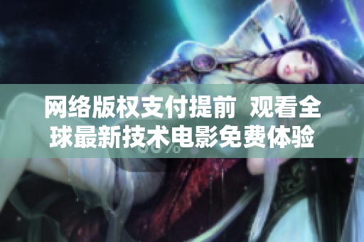 网络版权支付提前  观看全球最新技术电影免费体验