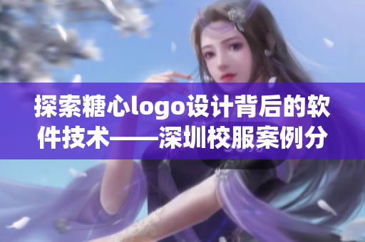 探索糖心logo设计背后的软件技术——深圳校服案例分析