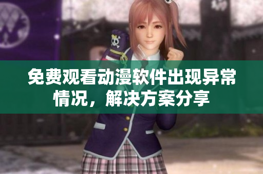 免费观看动漫软件出现异常情况，解决方案分享
