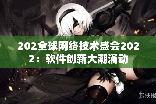 202全球网络技术盛会2022：软件创新大潮涌动
