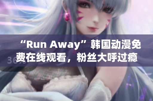 “Run Away”韩国动漫免费在线观看，粉丝大呼过瘾！