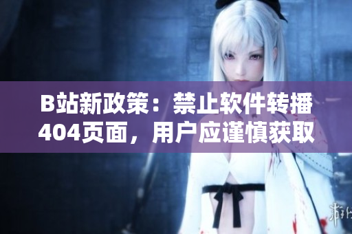 B站新政策：禁止软件转播404页面，用户应谨慎获取入口
