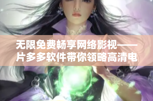 无限免费畅享网络影视——片多多软件带你领略高清电视剧