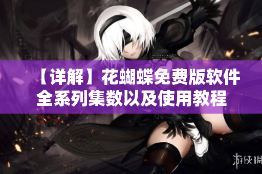 【详解】花蝴蝶免费版软件全系列集数以及使用教程