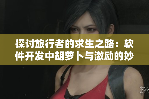 探讨旅行者的求生之路：软件开发中胡萝卜与激励的妙用