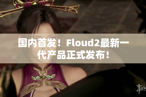 国内首发！Floud2最新一代产品正式发布！