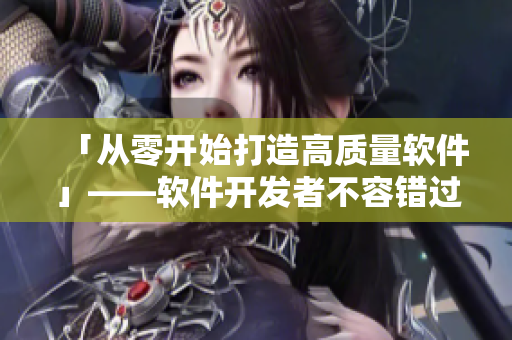 「从零开始打造高质量软件」——软件开发者不容错过的必读指南