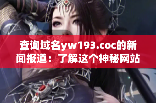 查询域名yw193.coc的新闻报道：了解这个神秘网站背后的故事