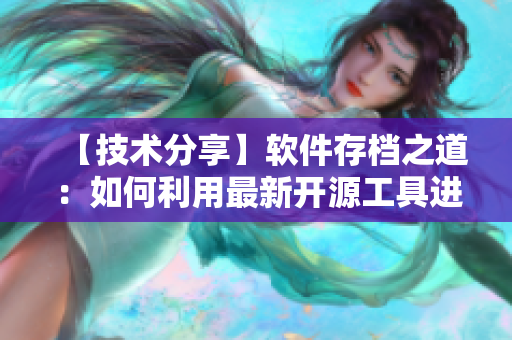 【技术分享】软件存档之道：如何利用最新开源工具进行版本控制？