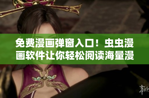 免费漫画弹窗入口！虫虫漫画软件让你轻松阅读海量漫画！