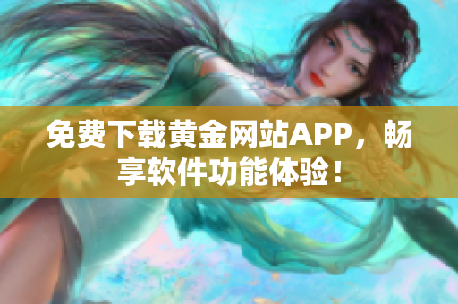 免费下载黄金网站APP，畅享软件功能体验！