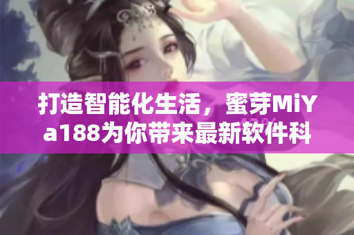 打造智能化生活，蜜芽MiYa188为你带来最新软件科技动态