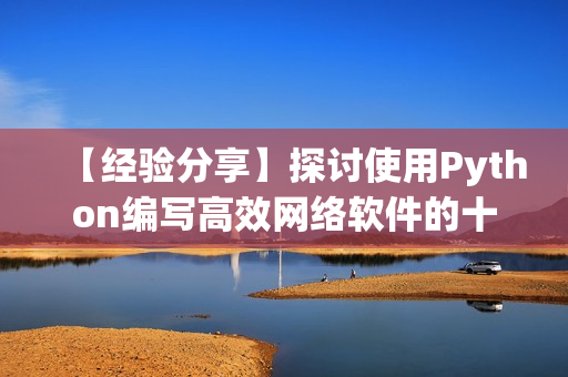 【经验分享】探讨使用Python编写高效网络软件的十大技巧