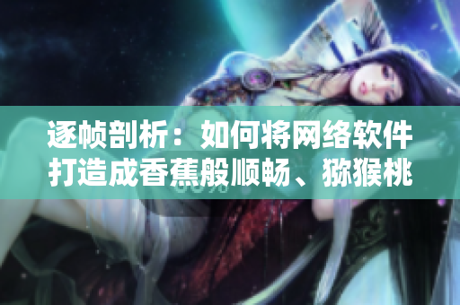 逐帧剖析：如何将网络软件打造成香蕉般顺畅、猕猴桃般智能的体验？