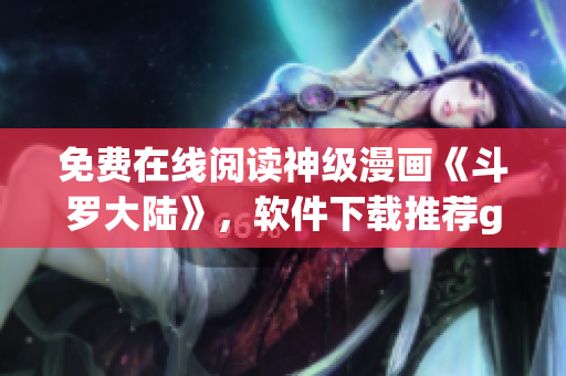 免费在线阅读神级漫画《斗罗大陆》，软件下载推荐getList动漫阅读器