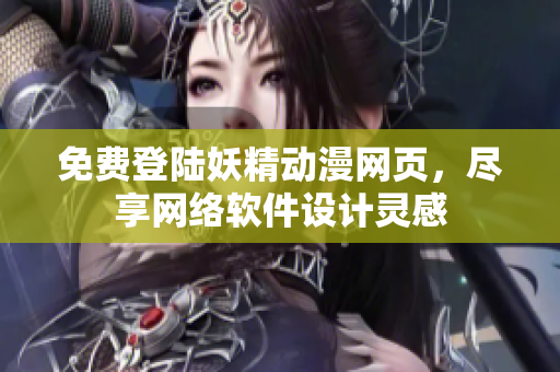 免费登陆妖精动漫网页，尽享网络软件设计灵感