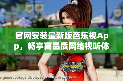 官网安装最新版芭乐视App，畅享高品质网络视听体验
