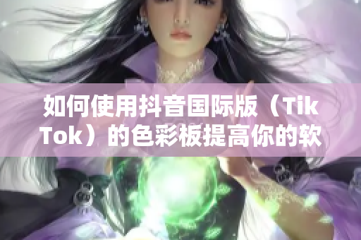 如何使用抖音国际版（TikTok）的色彩板提高你的软件UI设计？