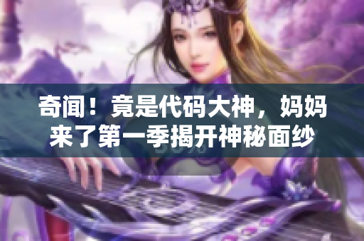 奇闻！竟是代码大神，妈妈来了第一季揭开神秘面纱