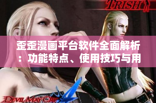 歪歪漫画平台软件全面解析：功能特点、使用技巧与用户体验