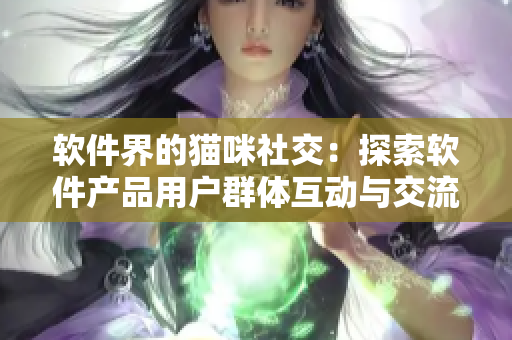 软件界的猫咪社交：探索软件产品用户群体互动与交流的新模式
