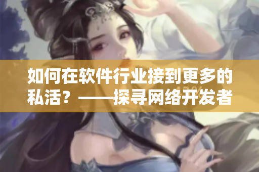 如何在软件行业接到更多的私活？——探寻网络开发者女生的成功之道