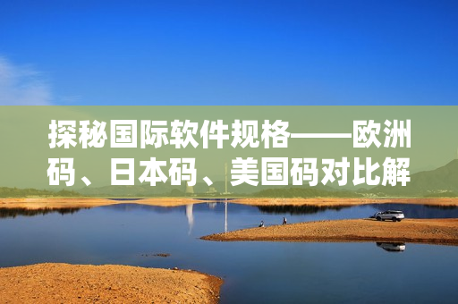探秘国际软件规格——欧洲码、日本码、美国码对比解析