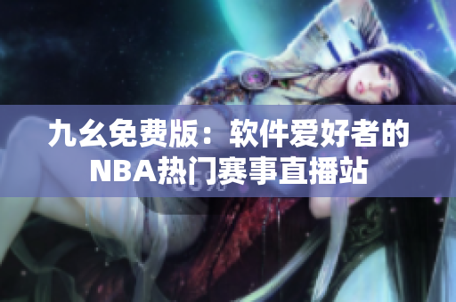九幺免费版：软件爱好者的NBA热门赛事直播站