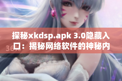 探秘xkdsp.apk 3.0隐藏入口：揭秘网络软件的神秘内核