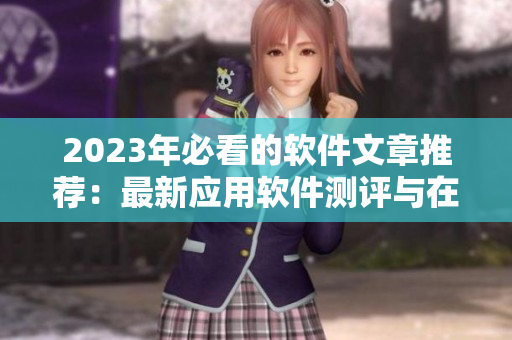 2023年必看的软件文章推荐：最新应用软件测评与在线观看指南