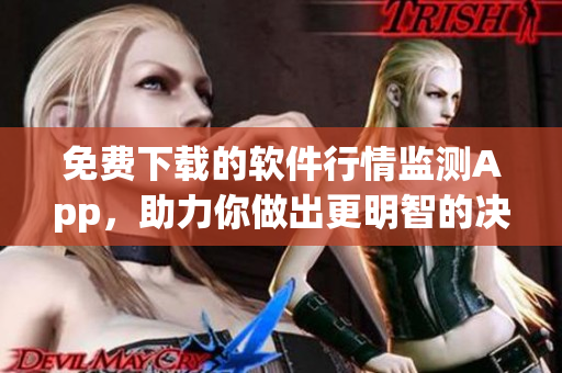 免费下载的软件行情监测App，助力你做出更明智的决策！