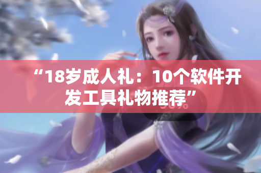 “18岁成人礼：10个软件开发工具礼物推荐”