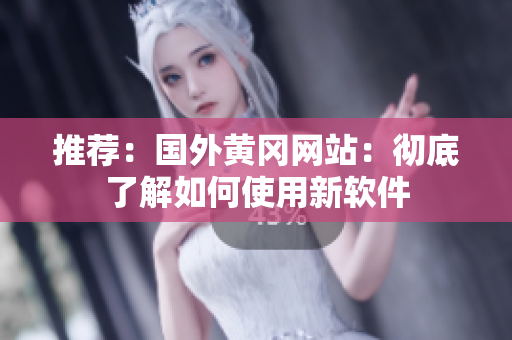 推荐：国外黄冈网站：彻底了解如何使用新软件