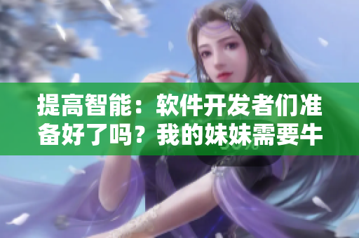 提高智能：软件开发者们准备好了吗？我的妹妹需要牛奶向软件世界挑战