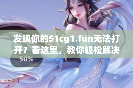 发现你的51cg1.fun无法打开？看这里，教你轻松解决！