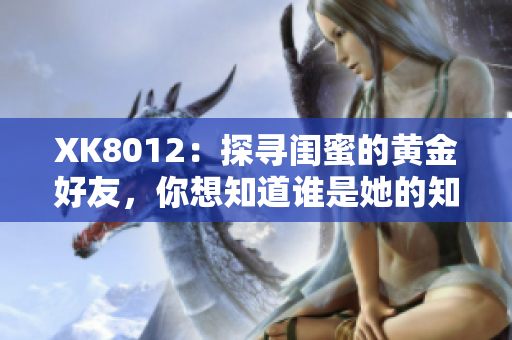XK8012：探寻闺蜜的黄金好友，你想知道谁是她的知己吗？