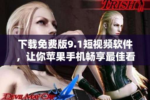 下载免费版9.1短视频软件，让你苹果手机畅享最佳看片体验