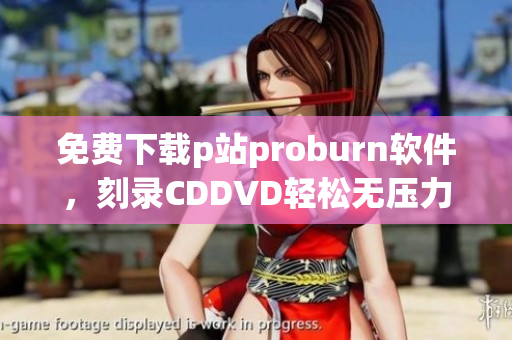 免费下载p站proburn软件，刻录CDDVD轻松无压力