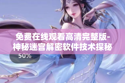免费在线观看高清完整版-神秘迷宫解密软件技术探秘