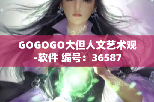 GOGOGO大但人文艺术观-软件 编号：36587