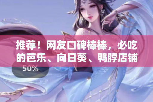 推荐！网友口碑棒棒，必吃的芭乐、向日葵、鸭脖店铺！