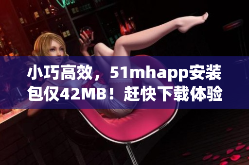 小巧高效，51mhapp安装包仅42MB！赶快下载体验吧！