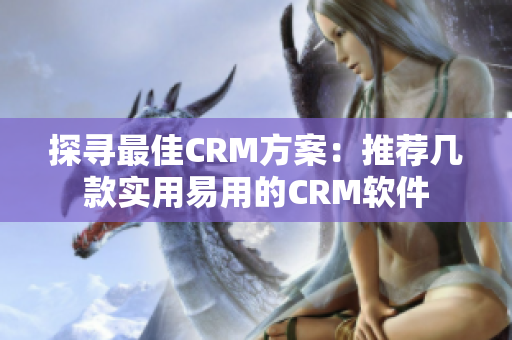 探寻最佳CRM方案：推荐几款实用易用的CRM软件