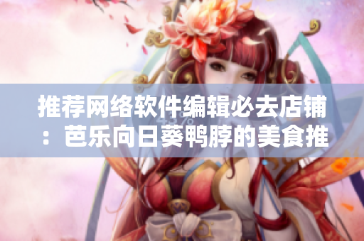 推荐网络软件编辑必去店铺：芭乐向日葵鸭脖的美食推荐
