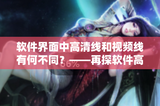 软件界面中高清线和视频线有何不同？——再探软件高清线和视频线差别