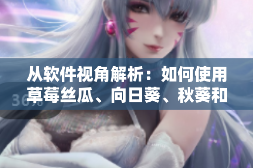从软件视角解析：如何使用草莓丝瓜、向日葵、秋葵和茄子打造高效程序？