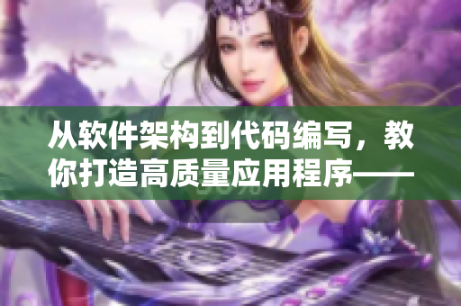 从软件架构到代码编写，教你打造高质量应用程序——软件开发实战指南