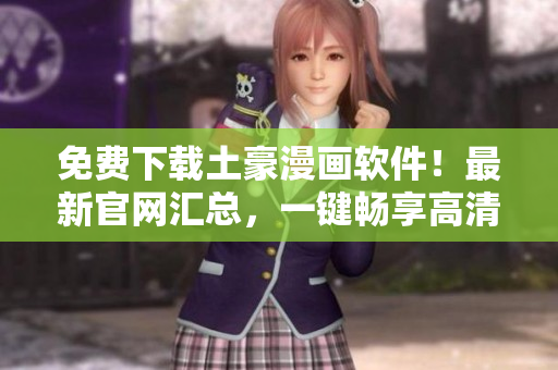 免费下载土豪漫画软件！最新官网汇总，一键畅享高清漫画阅读体验
