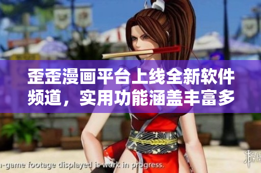 歪歪漫画平台上线全新软件频道，实用功能涵盖丰富多样，快来体验吧!